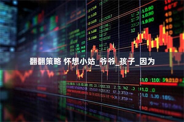 翻翻策略 怀想小姑_爷爷_孩子_因为