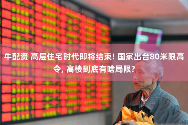 牛配资 高层住宅时代即将结束! 国家出台80米限高令, 高楼到底有啥局限?