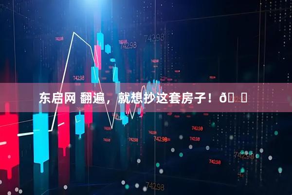 东启网 翻遍，就想抄这套房子！🏠