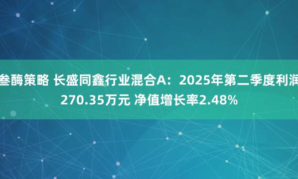 叁酶策略 长盛同鑫行业混合A：2025年第二季度利润270.35万元 净值增长率2.48%