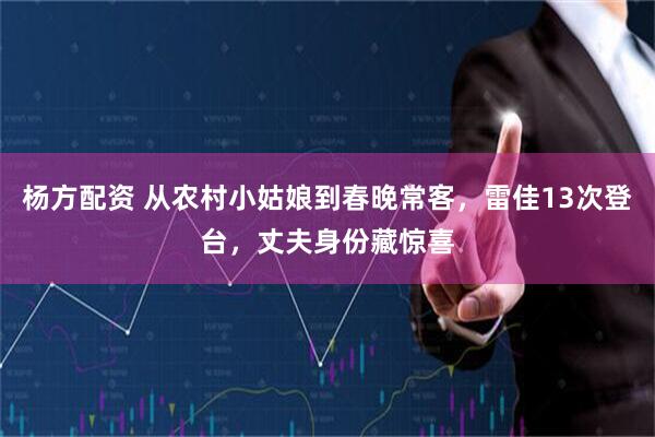 杨方配资 从农村小姑娘到春晚常客，雷佳13次登台，丈夫身份藏惊喜