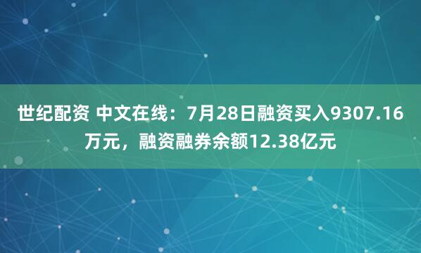 世纪配资 中文在线：7月28日融资买入9307.16万元，融资融券余额12.38亿元