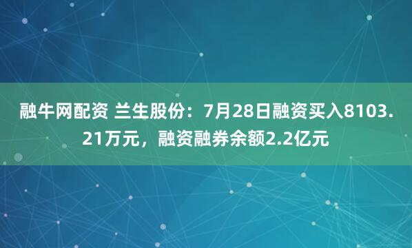 融牛网配资 兰生股份：7月28日融资买入8103.21万元，融资融券余额2.2亿元