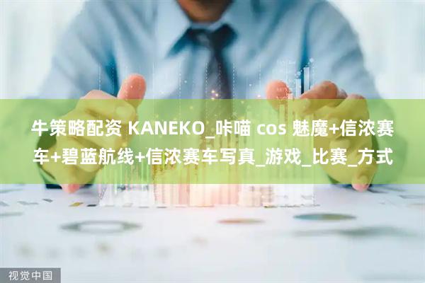 牛策略配资 KANEKO_咔喵 cos 魅魔+信浓赛车+碧蓝航线+信浓赛车写真_游戏_比赛_方式