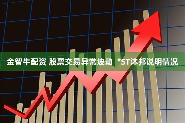 金智牛配资 股票交易异常波动  *ST沐邦说明情况