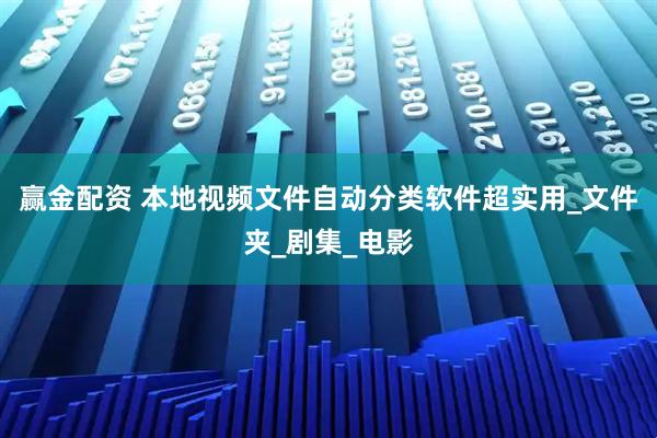 赢金配资 本地视频文件自动分类软件超实用_文件夹_剧集_电影
