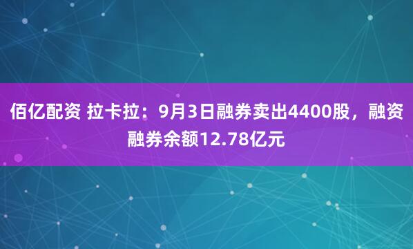 佰亿配资 拉卡拉：9月3日融券卖出4400股，融资融券余额12.78亿元