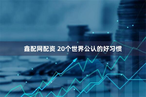 鑫配网配资 20个世界公认的好习惯
