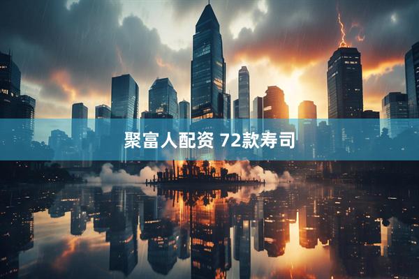 聚富人配资 72款寿司
