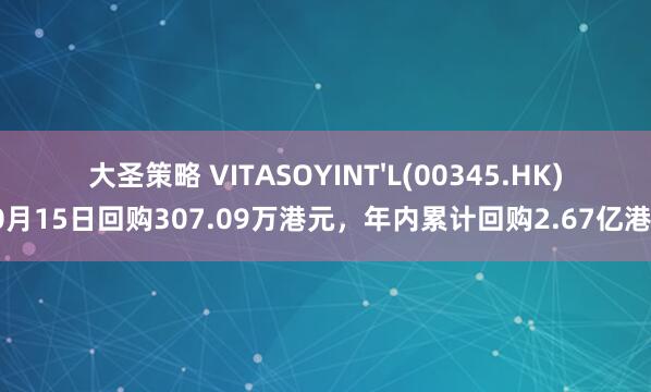 大圣策略 VITASOYINT'L(00345.HK)10月15日回购307.09万港元,年内累计回购2.67亿港元