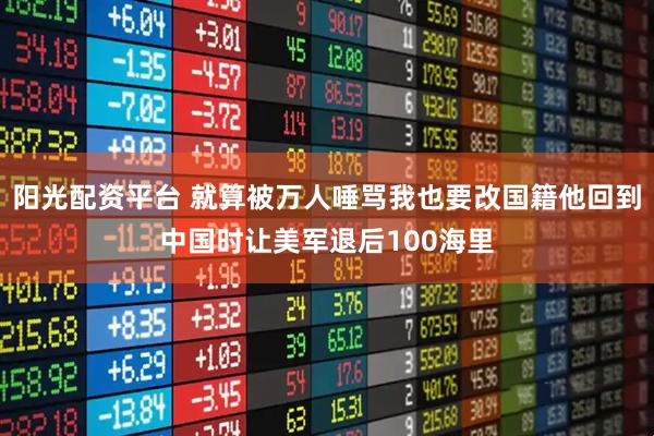 阳光配资平台 就算被万人唾骂我也要改国籍他回到中国时让美军退后100海里