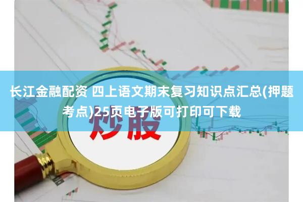 长江金融配资 四上语文期末复习知识点汇总(押题考点)25页电子版可打印可下载