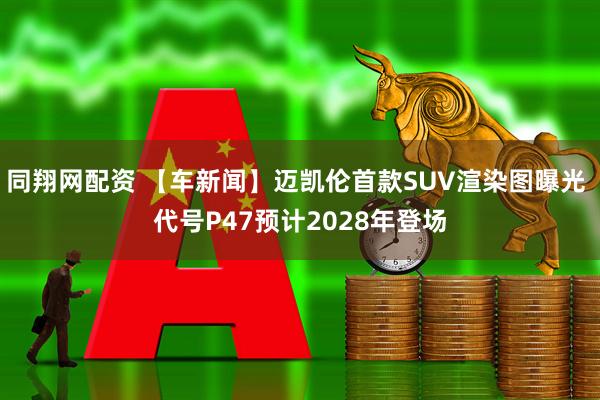 同翔网配资 【车新闻】迈凯伦首款SUV渲染图曝光 代号P47预计2028年登场