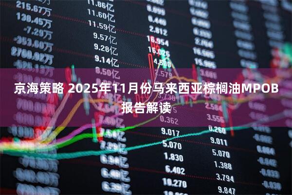 京海策略 2025年11月份马来西亚棕榈油MPOB报告解读