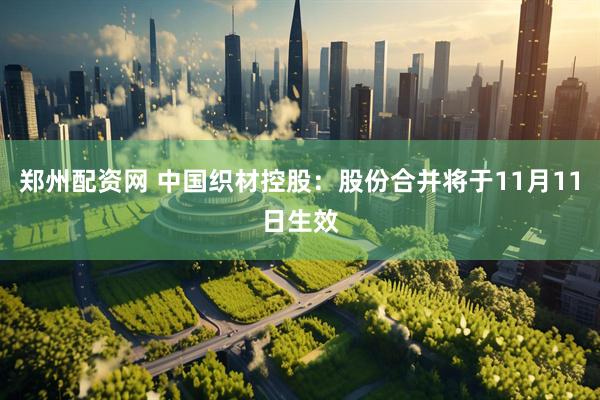 郑州配资网 中国织材控股：股份合并将于11月11日生效
